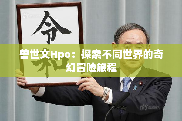 兽世文Hpo：探索不同世界的奇幻冒险旅程