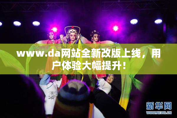 www.da网站全新改版上线，用户体验大幅提升！