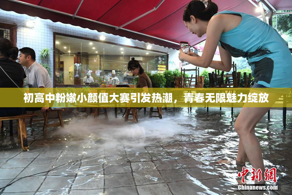 初高中粉嫩小颜值大赛引发热潮，青春无限魅力绽放