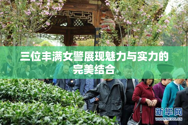 三位丰满女警展现魅力与实力的完美结合