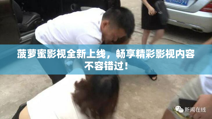 菠萝蜜影视全新上线，畅享精彩影视内容不容错过！