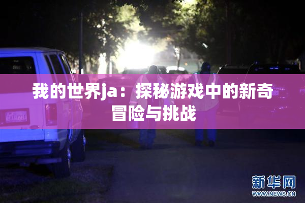 我的世界ja：探秘游戏中的新奇冒险与挑战