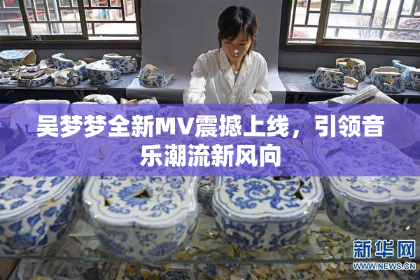 吴梦梦全新MV震撼上线，引领音乐潮流新风向