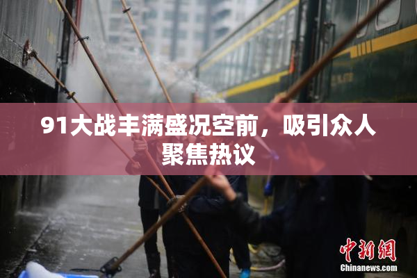 91大战丰满盛况空前，吸引众人聚焦热议
