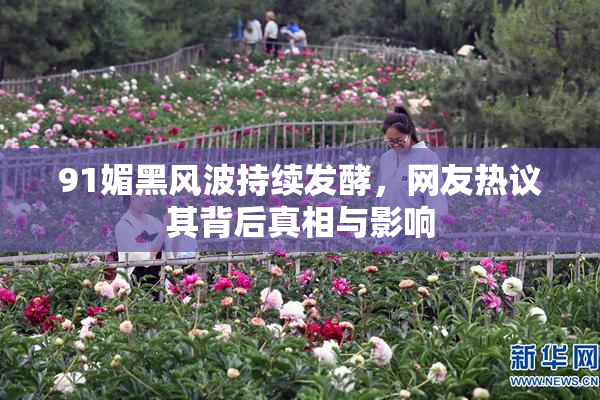 91媚黑风波持续发酵，网友热议其背后真相与影响