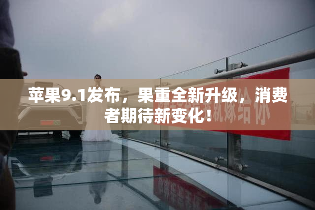 苹果9.1发布，果重全新升级，消费者期待新变化！