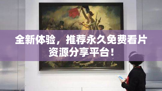 全新体验，推荐永久免费看片资源分享平台！