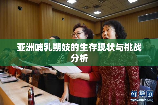 亚洲哺乳期妓的生存现状与挑战分析