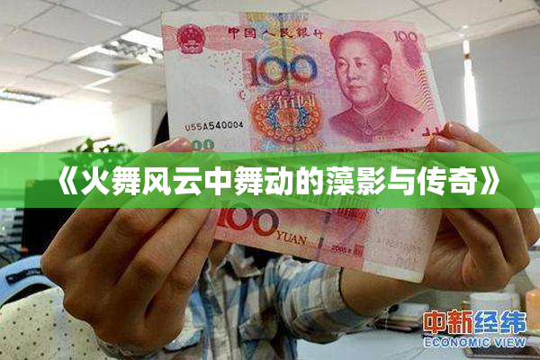《火舞风云中舞动的藻影与传奇》