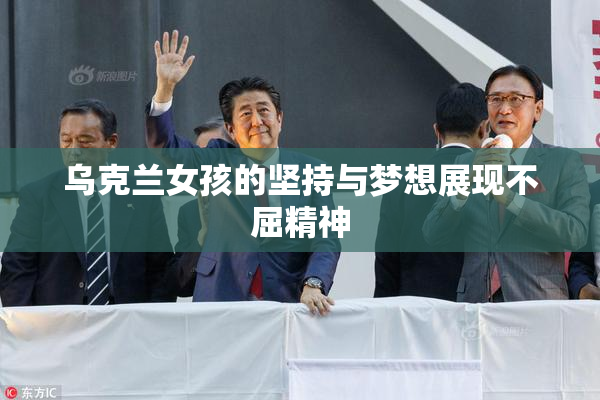 乌克兰女孩的坚持与梦想展现不屈精神