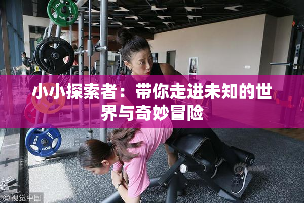 小小探索者：带你走进未知的世界与奇妙冒险