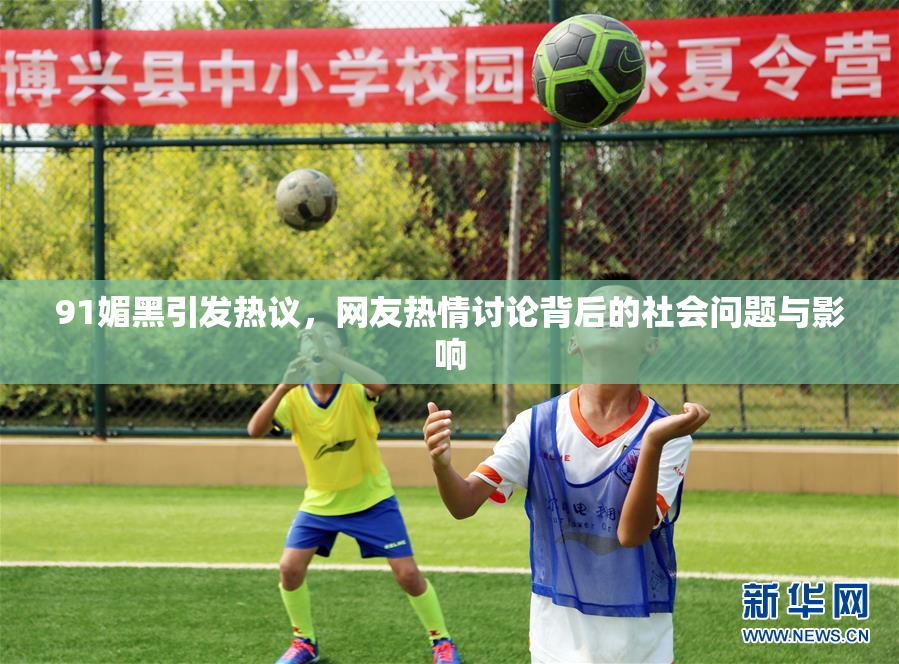 91媚黑引发热议，网友热情讨论背后的社会问题与影响
