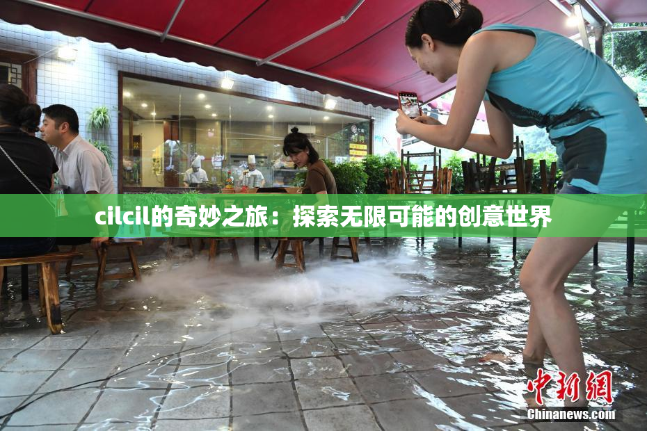 cilcil的奇妙之旅：探索无限可能的创意世界