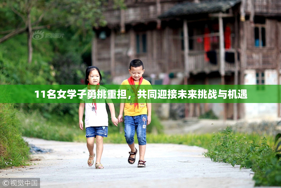 11名女学子勇挑重担，共同迎接未来挑战与机遇