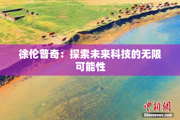 徐伦普奇：探索未来科技的无限可能性