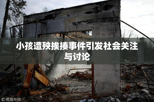 小孩遭殃挨揍事件引发社会关注与讨论
