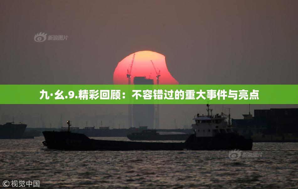 九·幺.9.精彩回顾：不容错过的重大事件与亮点