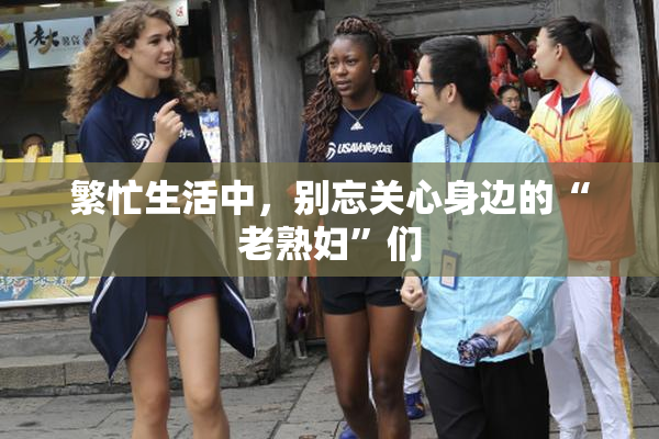 繁忙生活中，别忘关心身边的“老熟妇”们