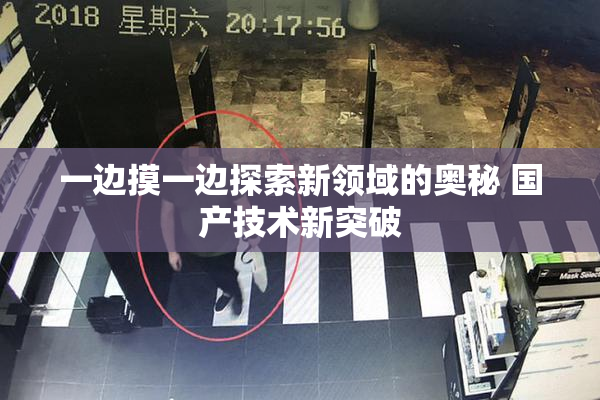 一边摸一边探索新领域的奥秘 国产技术新突破