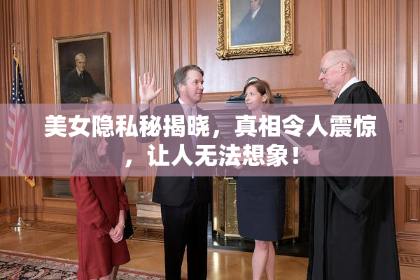 美女隐私秘揭晓，真相令人震惊，让人无法想象！