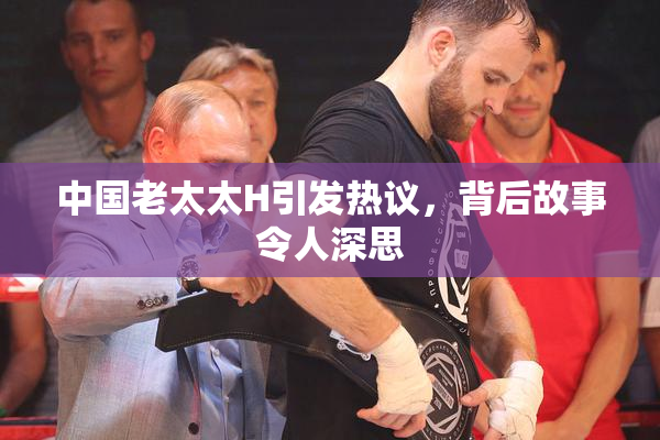中国老太太H引发热议，背后故事令人深思