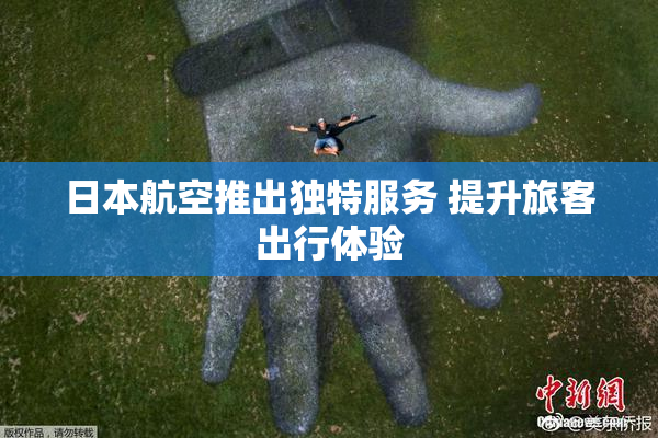 日本航空推出独特服务 提升旅客出行体验