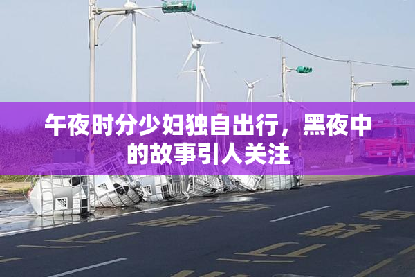 午夜时分少妇独自出行，黑夜中的故事引人关注