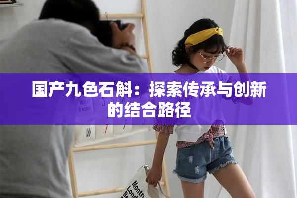 国产九色石斛：探索传承与创新的结合路径