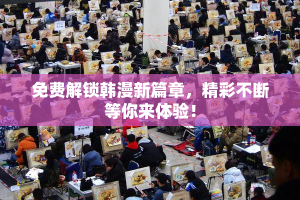 免费解锁韩漫新篇章，精彩不断等你来体验！