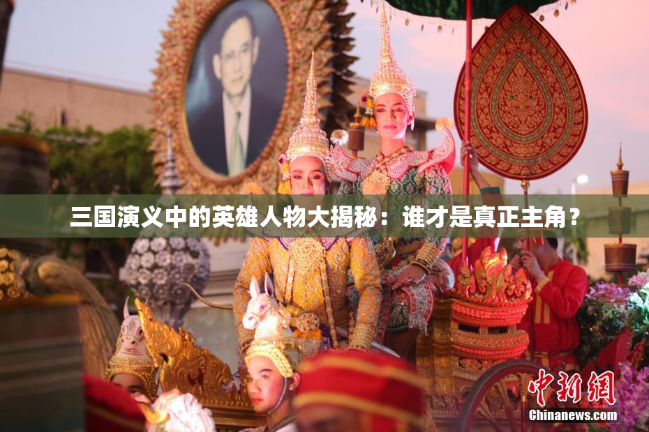 三国演义中的英雄人物大揭秘：谁才是真正主角？