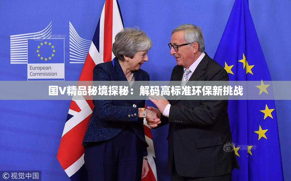 国V精品秘境探秘：解码高标准环保新挑战