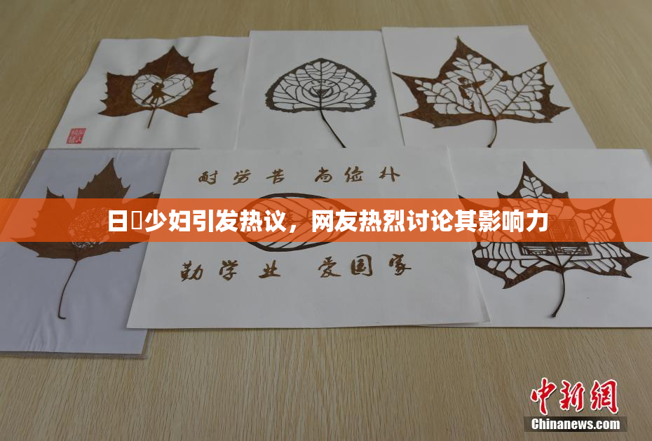 日夲少妇引发热议，网友热烈讨论其影响力