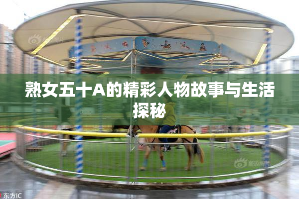 熟女五十A的精彩人物故事与生活探秘