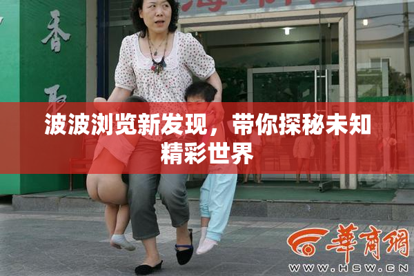 波波浏览新发现，带你探秘未知精彩世界