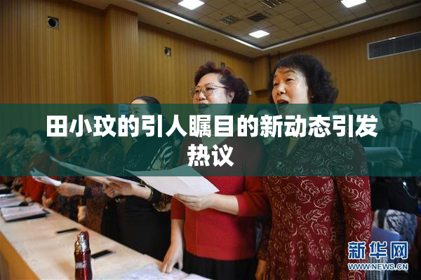 田小玟的引人瞩目的新动态引发热议