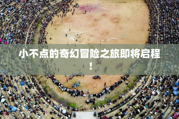 小不点的奇幻冒险之旅即将启程！