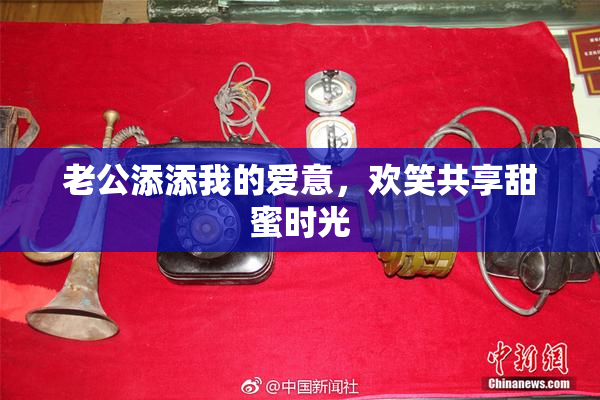 老公添添我的爱意，欢笑共享甜蜜时光