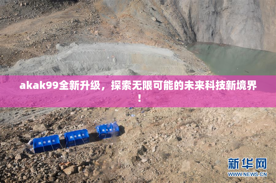 akak99全新升级，探索无限可能的未来科技新境界！