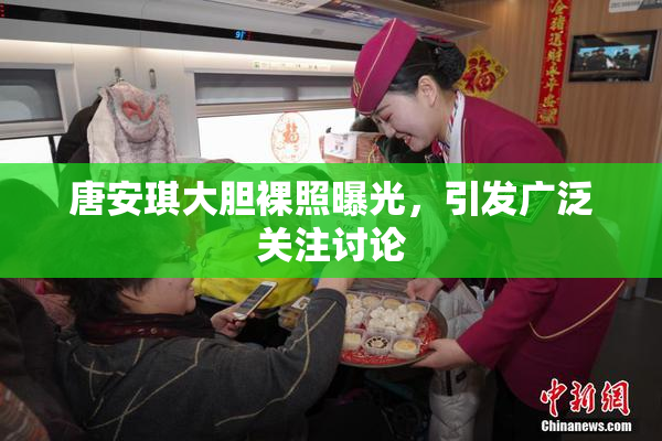 唐安琪大胆裸照曝光，引发广泛关注讨论