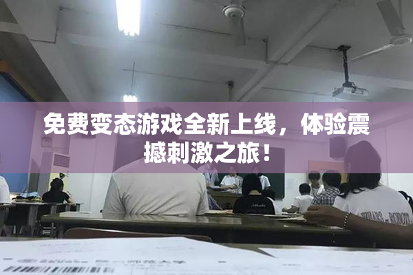 免费变态游戏全新上线，体验震撼刺激之旅！