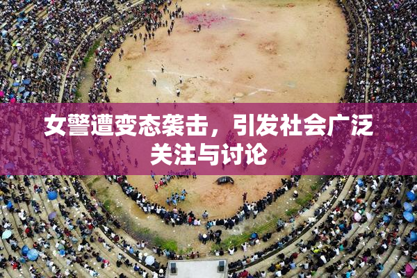 女警遭变态袭击，引发社会广泛关注与讨论