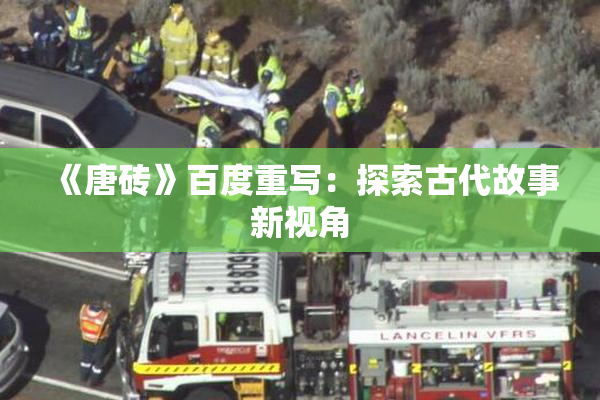 《唐砖》百度重写：探索古代故事新视角