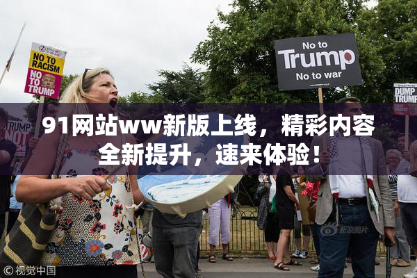 91网站ww新版上线，精彩内容全新提升，速来体验！