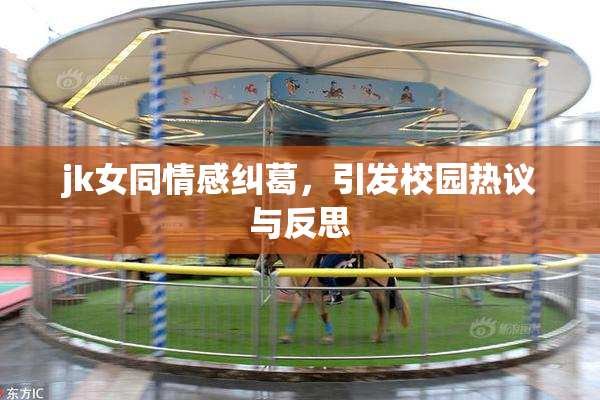 jk女同情感纠葛，引发校园热议与反思