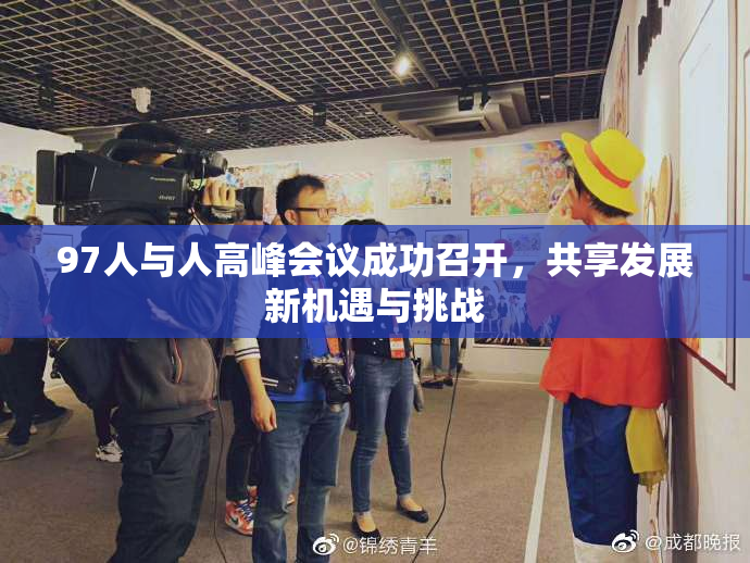 97人与人高峰会议成功召开，共享发展新机遇与挑战