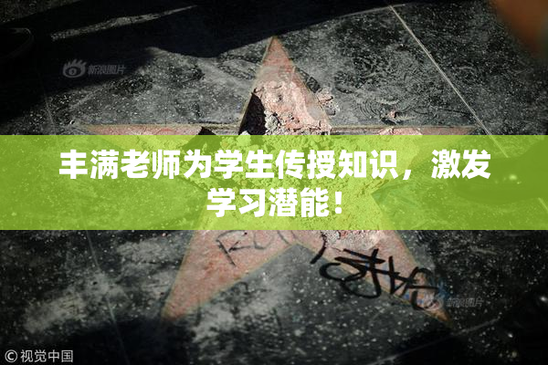 丰满老师为学生传授知识，激发学习潜能！