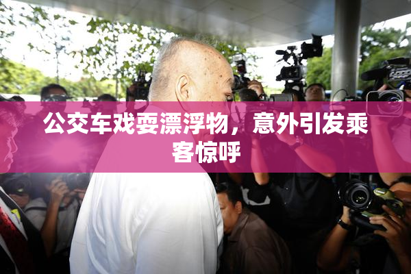公交车戏耍漂浮物，意外引发乘客惊呼