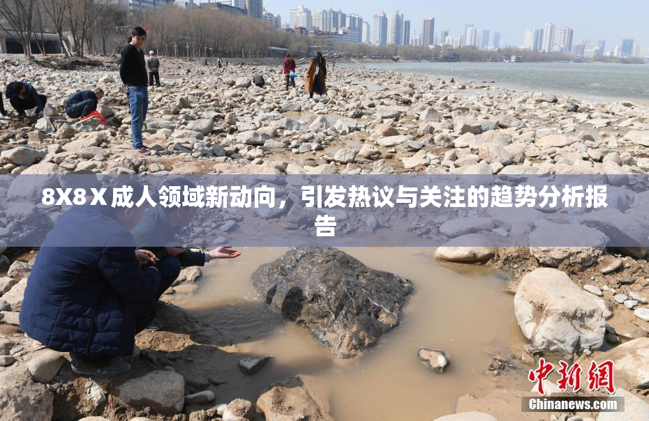 8X8Ⅹ成人领域新动向，引发热议与关注的趋势分析报告