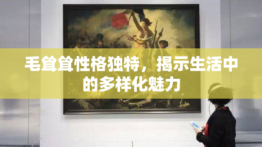 毛耸耸性格独特，揭示生活中的多样化魅力
