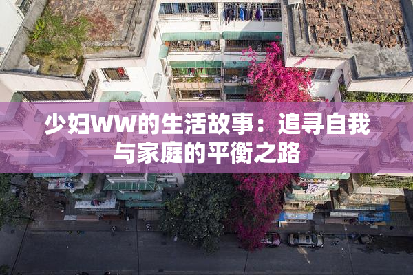 少妇WW的生活故事：追寻自我与家庭的平衡之路